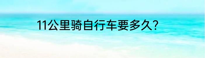 11公里骑自行车要多久？
