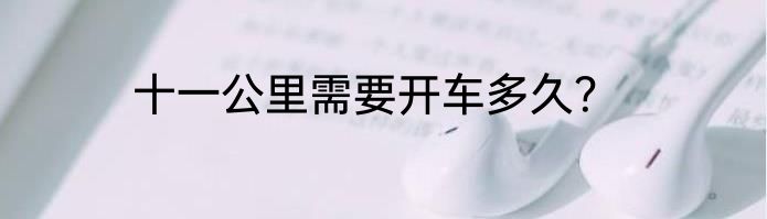 十一公里需要开车多久？