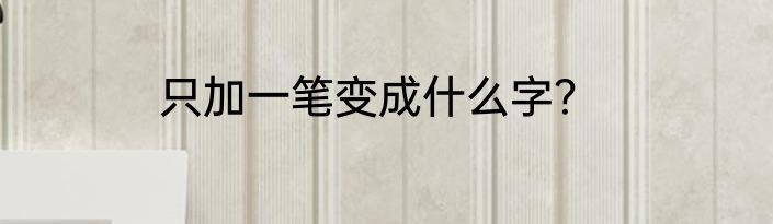 只加一笔变成什么字？
