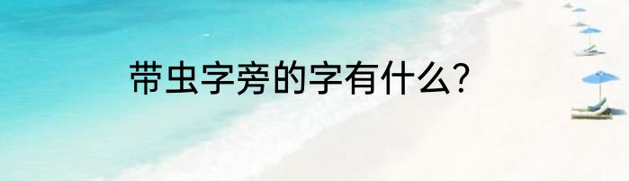 带虫字旁的字有什么？