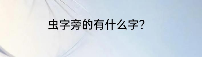 虫字旁的有什么字？