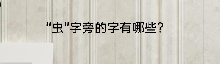 “虫”字旁的字有哪些？