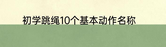 初学跳绳10个基本动作名称