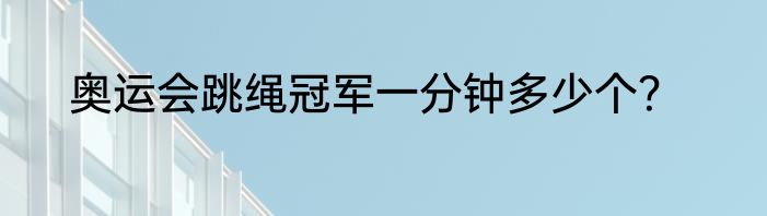 奥运会跳绳冠军一分钟多少个？