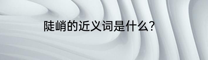 陡峭的近义词是什么？