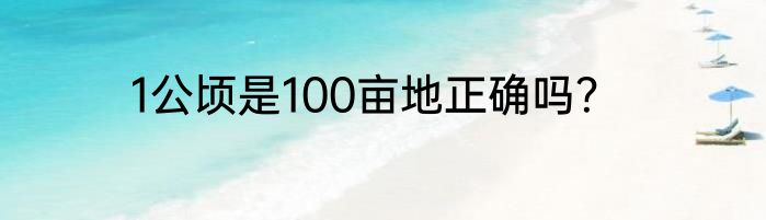 1公顷是100亩地正确吗？