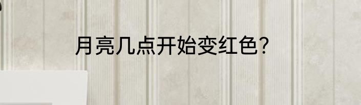 月亮几点开始变红色？