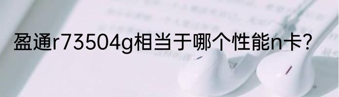 盈通r73504g相当于哪个性能n卡？