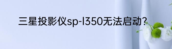 三星投影仪sp-l350无法启动？