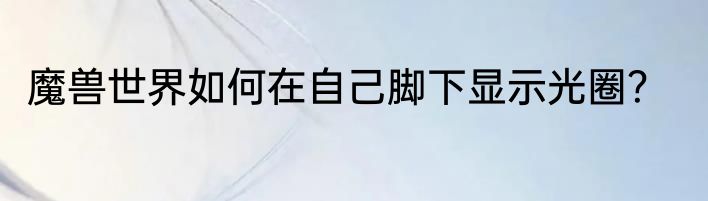 魔兽世界如何在自己脚下显示光圈？