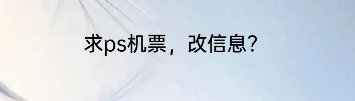 求ps机票，改信息？