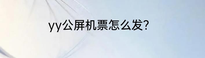 yy公屏机票怎么发？
