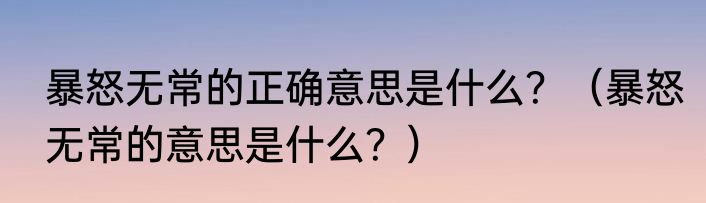 暴怒无常的正确意思是什么？（暴怒无常的意思是什么？）