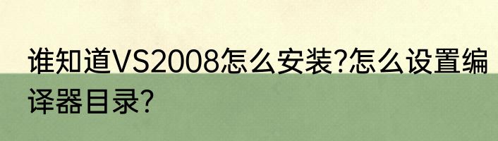 谁知道VS2008怎么安装?怎么设置编译器目录？