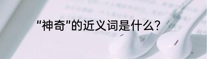 “神奇”的近义词是什么？