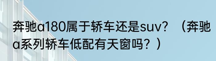 奔驰a180属于轿车还是suv？（奔驰a系列轿车低配有天窗吗？）