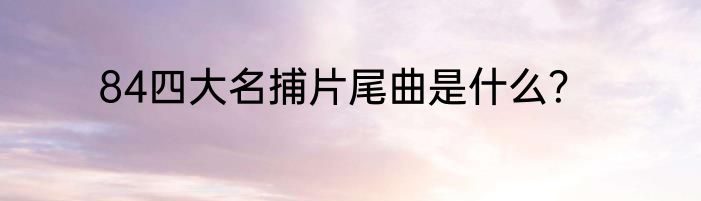 84四大名捕片尾曲是什么？