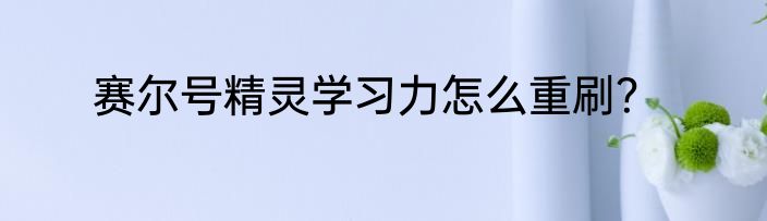 赛尔号精灵学习力怎么重刷？