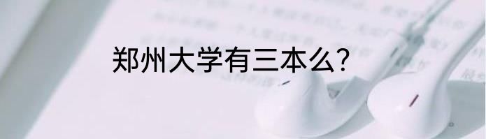 郑州大学有三本么？
