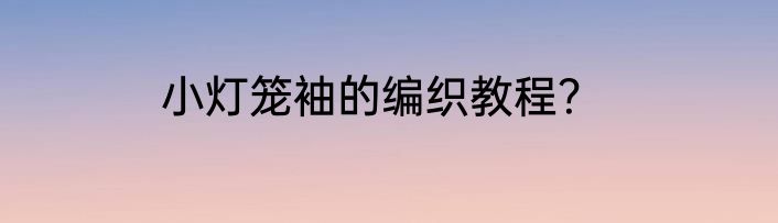 小灯笼袖的编织教程？