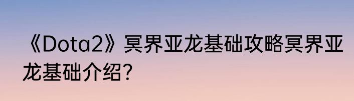 《Dota2》冥界亚龙基础攻略冥界亚龙基础介绍？