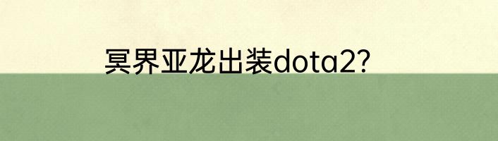 冥界亚龙出装dota2？