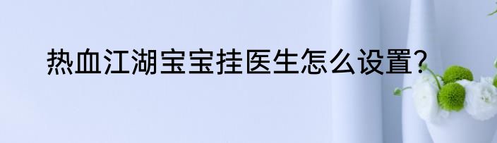 热血江湖宝宝挂医生怎么设置？