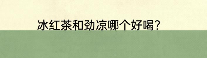 冰红茶和劲凉哪个好喝？