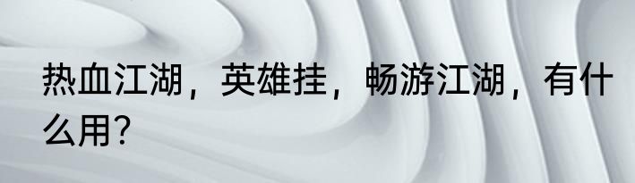 热血江湖，英雄挂，畅游江湖，有什么用？