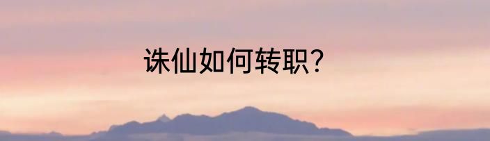 诛仙如何转职？