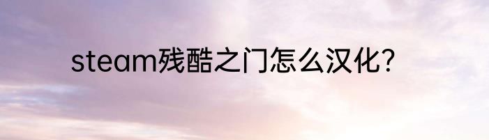 steam残酷之门怎么汉化？