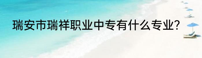瑞安市瑞祥职业中专有什么专业？