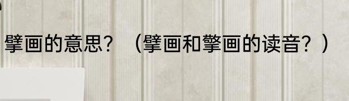 擘画的意思？（擘画和擎画的读音？）