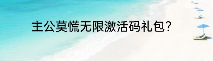 主公莫慌无限激活码礼包？