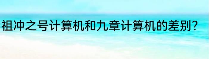祖冲之号计算机和九章计算机的差别？