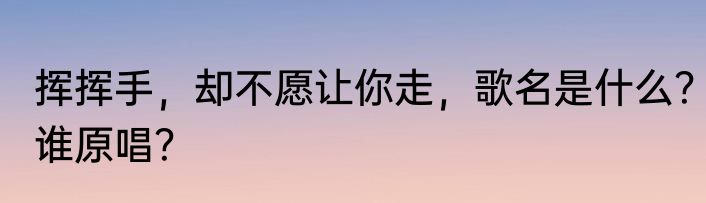 挥挥手，却不愿让你走，歌名是什么？谁原唱？