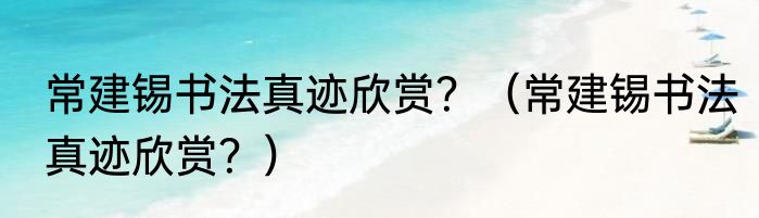 常建锡书法真迹欣赏？（常建锡书法真迹欣赏？）