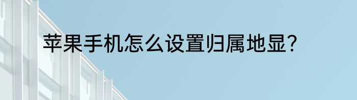 苹果手机怎么设置归属地显？