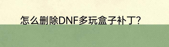 怎么删除DNF多玩盒子补丁？