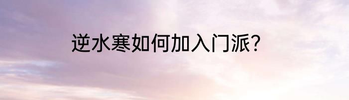 逆水寒如何加入门派？