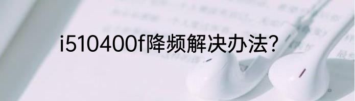 i510400f降频解决办法？