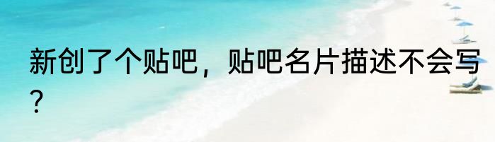 新创了个贴吧，贴吧名片描述不会写？