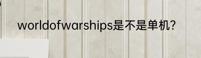 worldofwarships是不是单机？