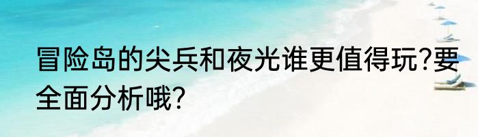 冒险岛的尖兵和夜光谁更值得玩?要全面分析哦？