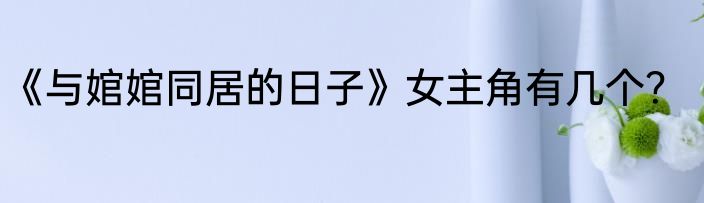 《与婠婠同居的日子》女主角有几个？