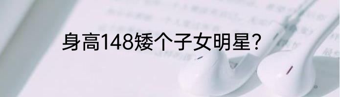 身高148矮个子女明星？