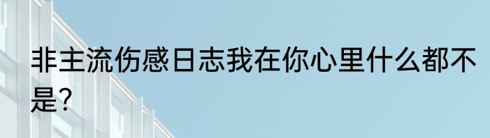 非主流伤感日志我在你心里什么都不是？