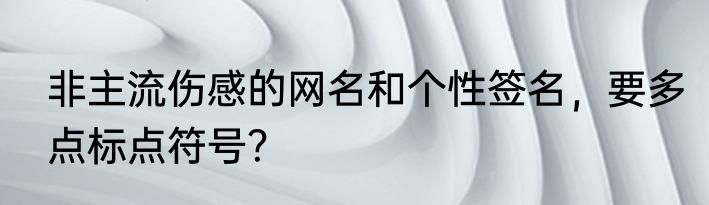 非主流伤感的网名和个性签名，要多点标点符号？