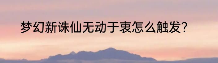 梦幻新诛仙无动于衷怎么触发？