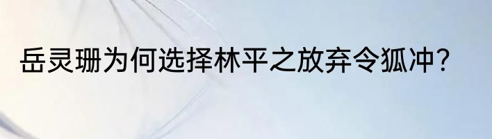 岳灵珊为何选择林平之放弃令狐冲？